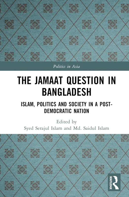 The Jamaat Question in Bangladesh: Islam, Politics and Society in a Post-Democratic Nation (Politics in Asia) - Image 1