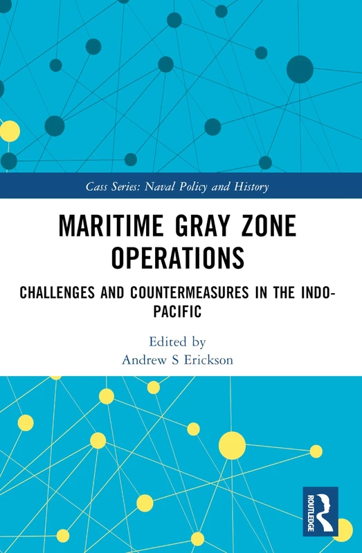 Maritime Gray Zone Operations: Challenges and Countermeasures in the Indo-Pacific (Cass Series: Naval Policy and History)