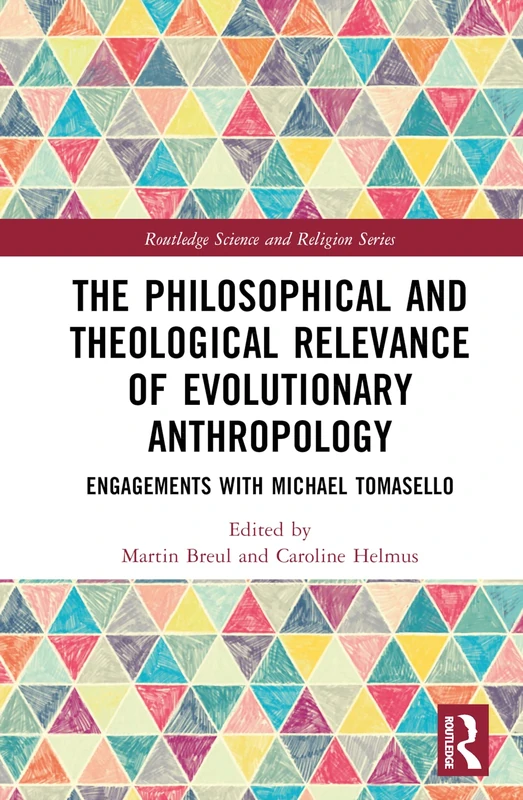 The Philosophical and Theological Relevance of Evolutionary Anthropology: Engagements with Michael Tomasello (Routledge Science and Religion Series)