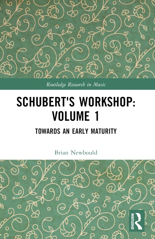 Schubert's Workshop: Volume 1: Towards an Early Maturity (Routledge Research in Music)