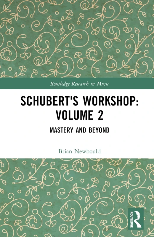 Schubert's Workshop: Volume 2: Mastery and Beyond (Routledge Research in Music)
