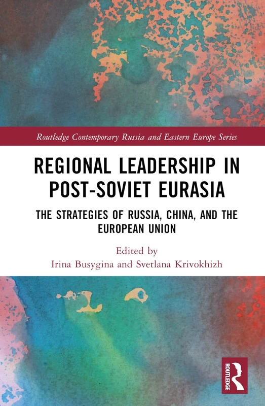 Regional Leadership in Post-Soviet Eurasia: The Strategies of Russia, China, and the European Union (Routledge Contemporary Russia and Eastern Europe Series)