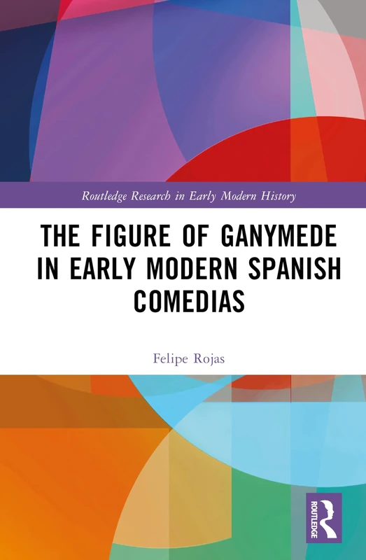 The Figure of Ganymede in Early Modern Spanish Comedias (Routledge Research in Early Modern History)