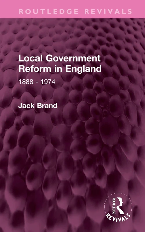 Local Government Reform in England: 1888 - 1974 (Routledge Revivals)