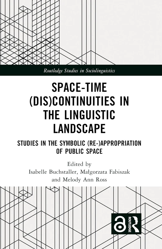 Space-Time (Dis)continuities in the Linguistic Landscape: Studies in the Symbolic (Re-)appropriation of Public Space (Routledge Studies in Sociolinguistics)