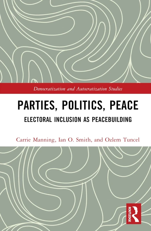 Parties, Politics, Peace: Electoral Inclusion as Peacebuilding (Democratization and Autocratization Studies)