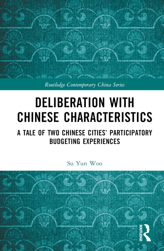 Deliberation with Chinese Characteristics: A Tale of Two Chinese Cities’ Participatory Budgeting Experiences (Routledge Contemporary China Series)