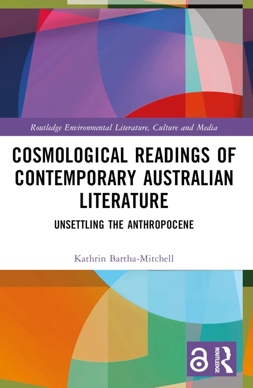 Cosmological Readings of Contemporary Australian Literature: Unsettling the Anthropocene (Routledge Environmental Literature, Culture and Media)