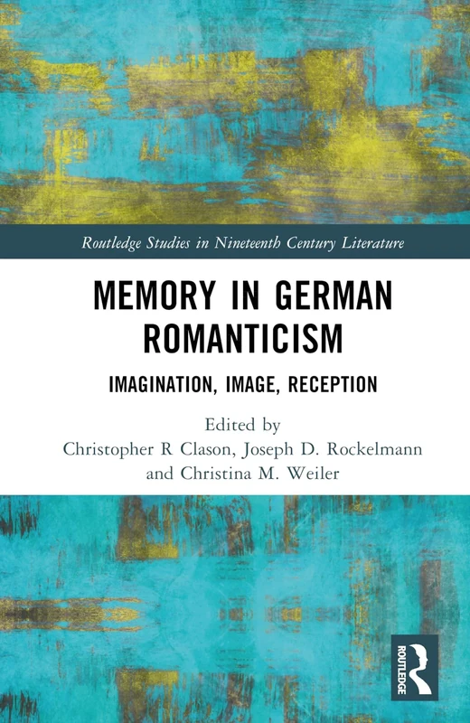 Memory in German Romanticism: Imagination, Image, Reception (Routledge Studies in Nineteenth Century Literature)