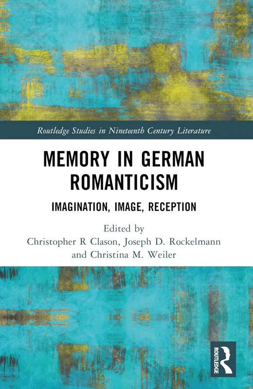 Memory in German Romanticism: Imagination, Image, Reception (Routledge Studies in Nineteenth Century Literature)