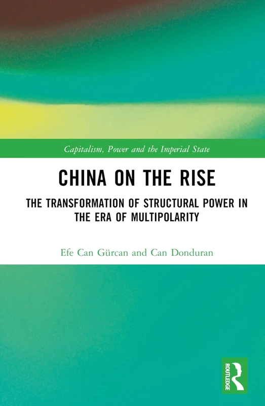 China on the Rise: The Transformation of Structural Power in the Era of Multipolarity (Capitalism, Power and the Imperial State)