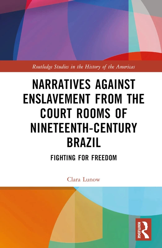 Narratives against Enslavement from the Court Rooms of Nineteenth-Century Brazil: Fighting for Freedom (Routledge Studies in the History of the Americas)