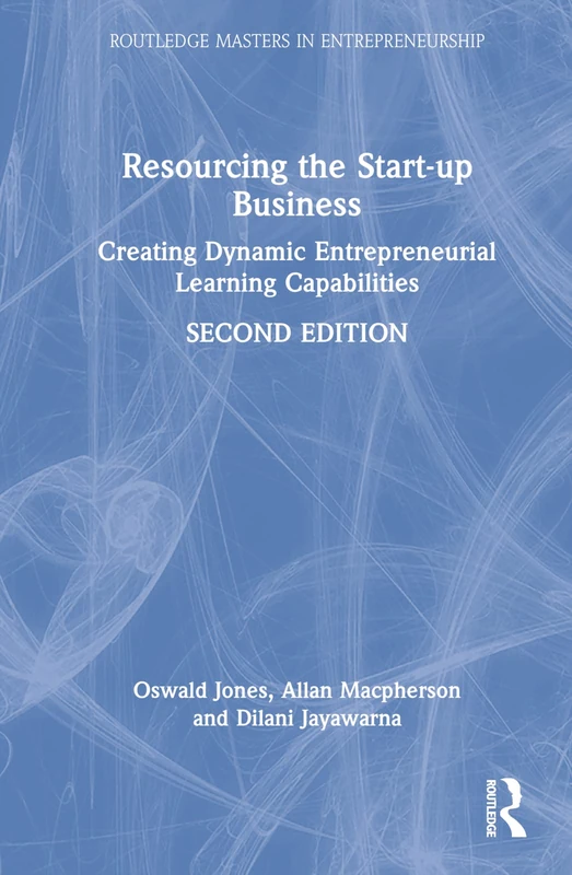 Resourcing the Start-up Business: Creating Dynamic Entrepreneurial Learning Capabilities (Routledge Masters in Entrepreneurship)