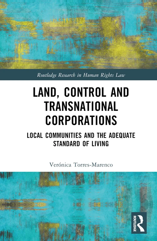 Land, Control and Transnational Corporations: Local Communities and the Adequate Standard of Living (Routledge Research in Human Rights Law)