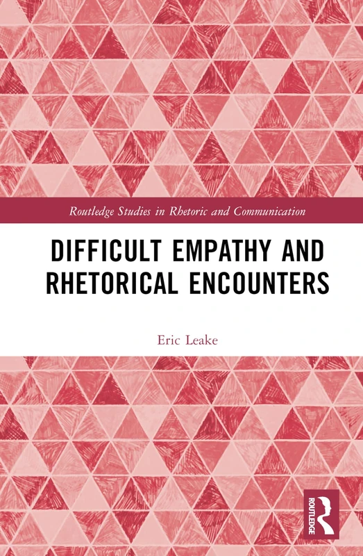 Difficult Empathy and Rhetorical Encounters (Routledge Studies in Rhetoric and Communication)