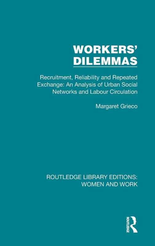 Workers' Dilemmas: Recruitment, Reliability and Repeated Exchange: An Analysis of Urban Social Networks and Labour Circulation: 8 (Routledge Library Editions: Women and Work)