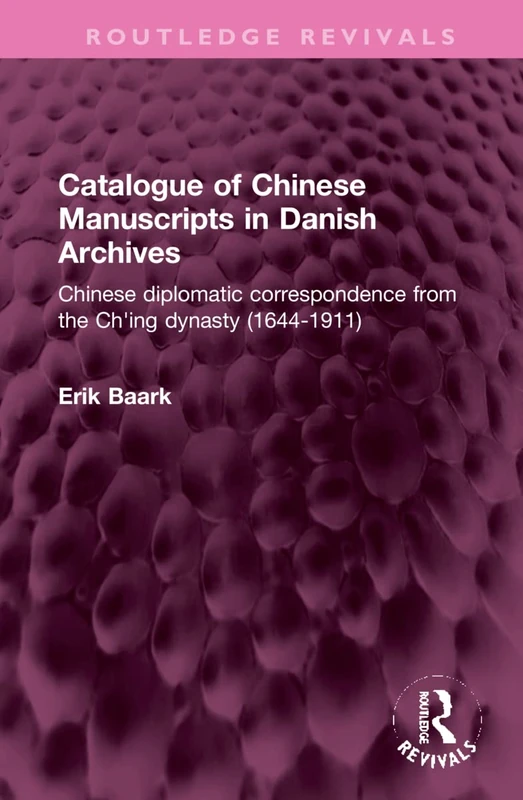 Catalogue of Chinese Manuscripts in Danish Archives: Chinese diplomatic correspondence from the Ch'ing dynasty (1644-1911) (Routledge Revivals)