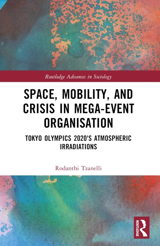 Space, Mobility, and Crisis in Mega-Event Organisation: Tokyo Olympics 2020's Atmospheric Irradiations (Routledge Advances in Sociology)