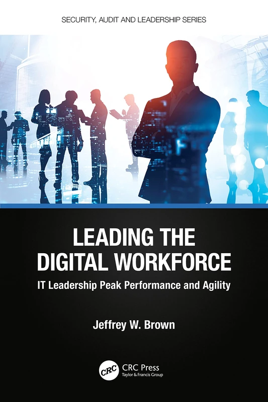 Leading the Digital Workforce: IT Leadership Peak Performance and Agility (Security, Audit and Leadership Series)