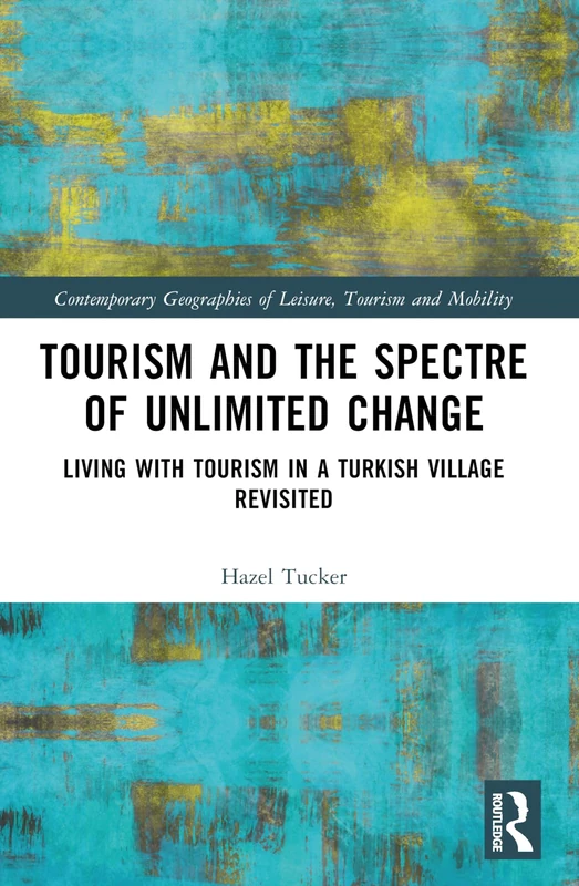 Tourism and the Spectre of Unlimited Change: Living with Tourism in a Turkish Village Revisited (Contemporary Geographies of Leisure, Tourism and Mobility)
