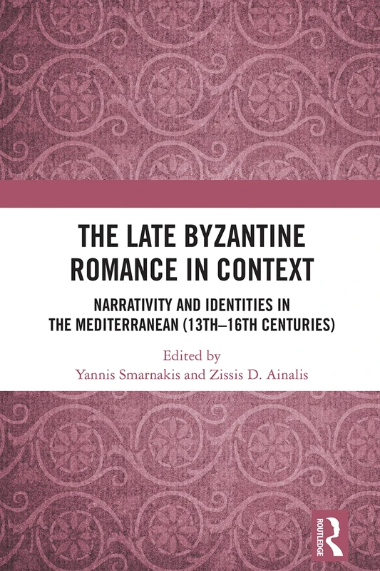 The Late Byzantine Romance in Context: Narrativity and Identities in the Mediterranean (13th–16th Centuries) (Routledge Research in Byzantine Studies)