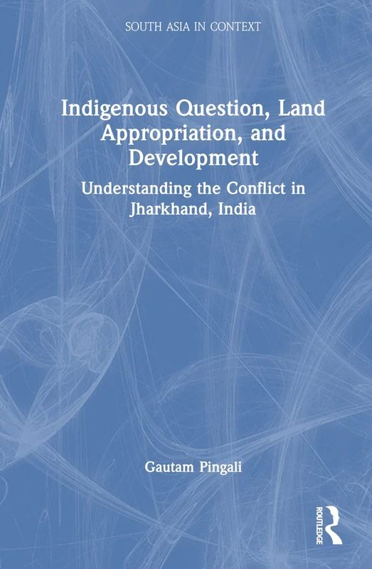 Indigenous Question, Land Appropriation, and Development: Understanding the Conflict in Jharkhand, India (South Asia in Context) - Image 1
