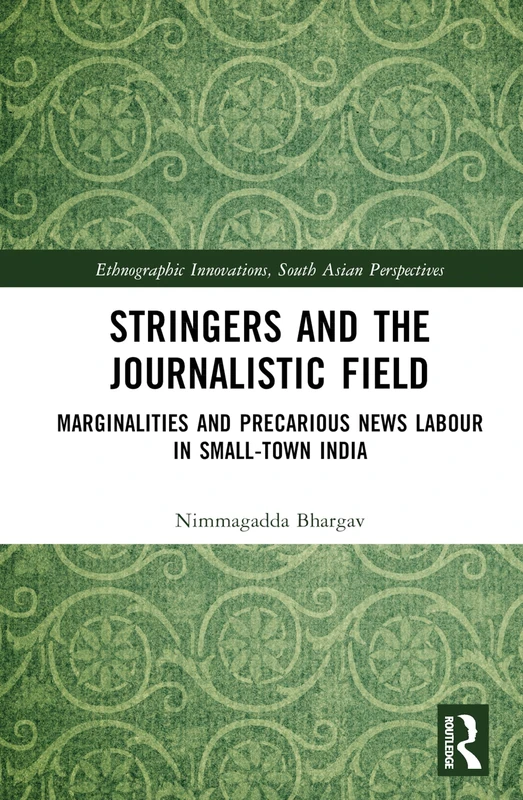 Stringers and the Journalistic Field: Marginalities and Precarious News Labour in Small-Town India (Ethnographic Innovations, South Asian Perspectives)