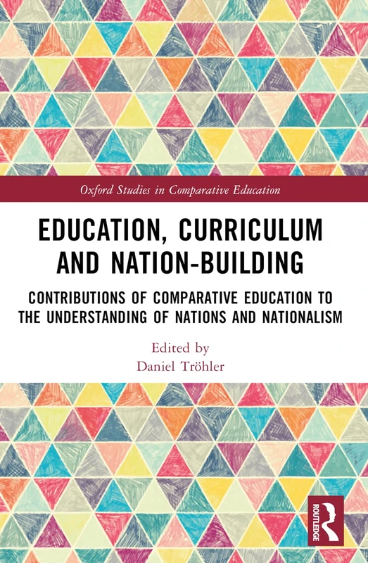 Education, Curriculum and Nation-Building: Contributions of Comparative Education to the Understanding of Nations and Nationalism (Oxford Studies in Comparative Education)