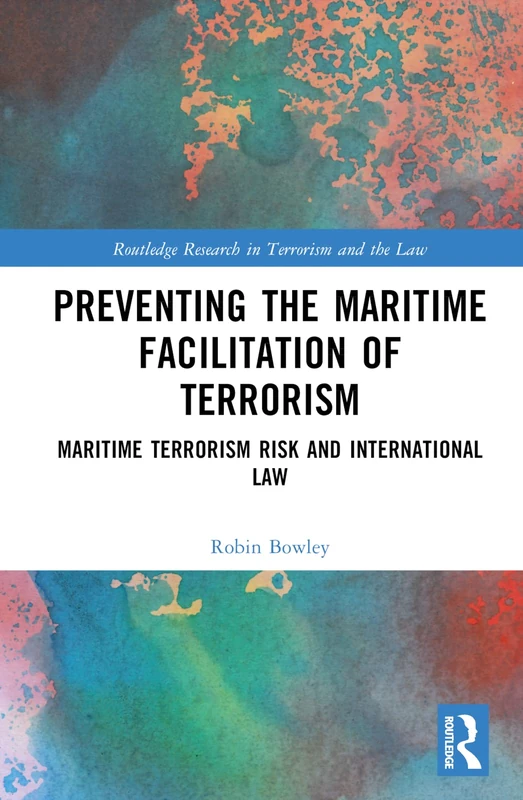 Preventing the Maritime Facilitation of Terrorism: Maritime Terrorism Risk and International Law (Routledge Research in Terrorism and the Law)