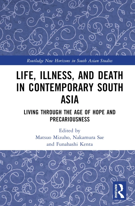 Life, Illness, and Death in Contemporary South Asia: Living through the Age of Hope and Precariousness (Routledge New Horizons in South Asian Studies)