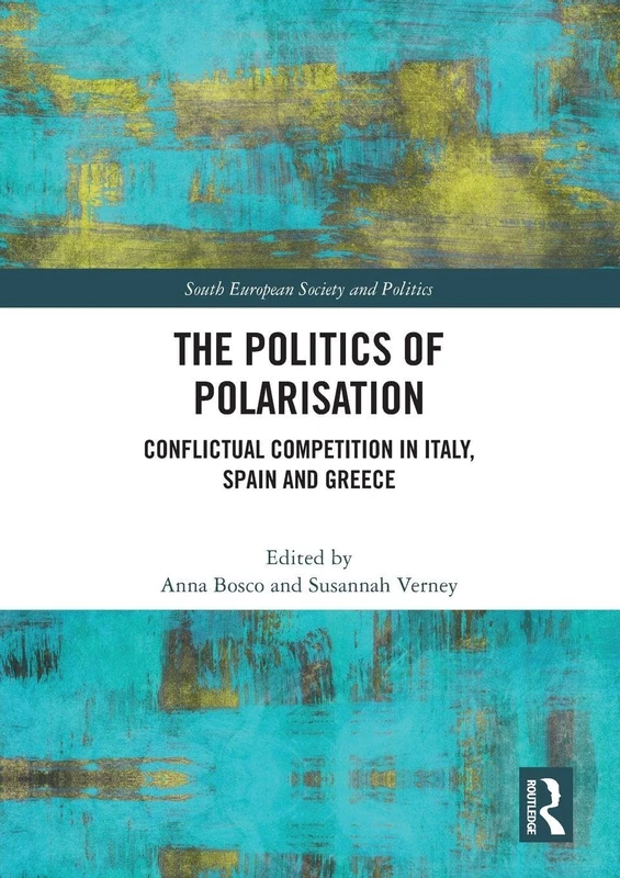 The Politics of Polarisation: Conflictual Competition in Italy, Spain and Greece (South European Society and Politics)