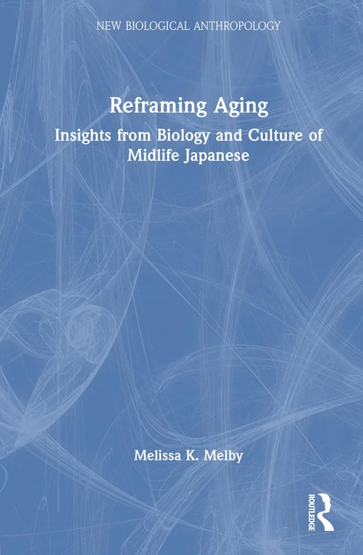 Reframing Aging: Insights from Biology and Culture of Midlife Japanese (New Biological Anthropology)