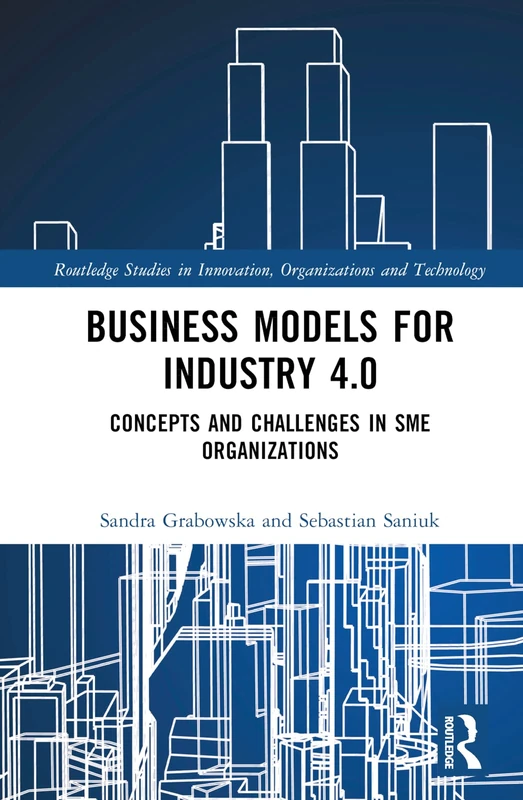 Business Models for Industry 4.0: Concepts and Challenges in SME Organizations (Routledge Studies in Innovation, Organizations and Technology)