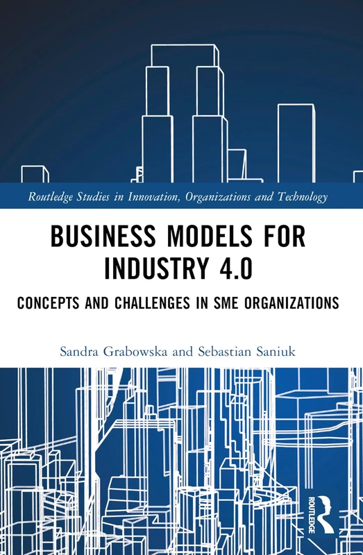 Business Models for Industry 4.0: Concepts and Challenges in SME Organizations (Routledge Studies in Innovation, Organizations and Technology)