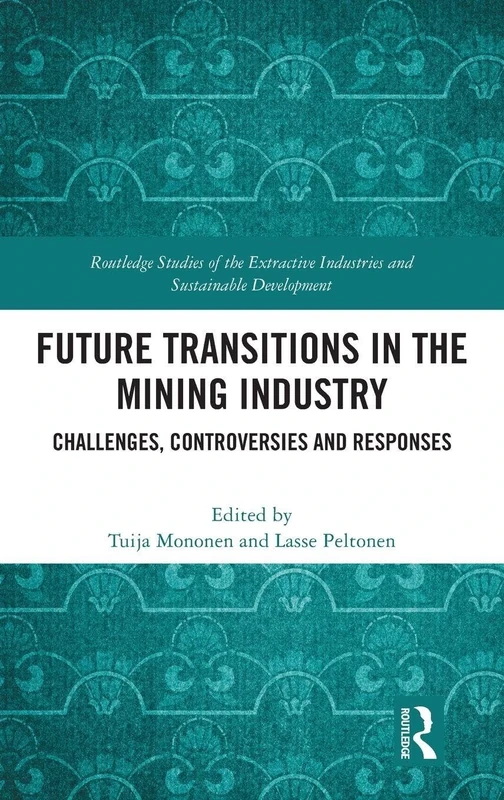 Future Transitions in the Mining Industry: Challenges, Controversies and Responses (Routledge Studies of the Extractive Industries and Sustainable Development)
