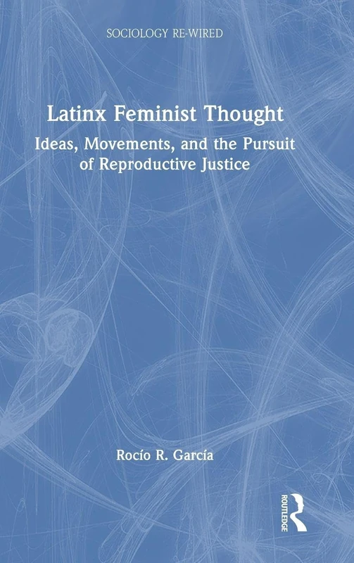 Latinx Feminist Thought: Ideas, Movements, and the Pursuit of Reproductive Justice (Sociology Re-Wired)