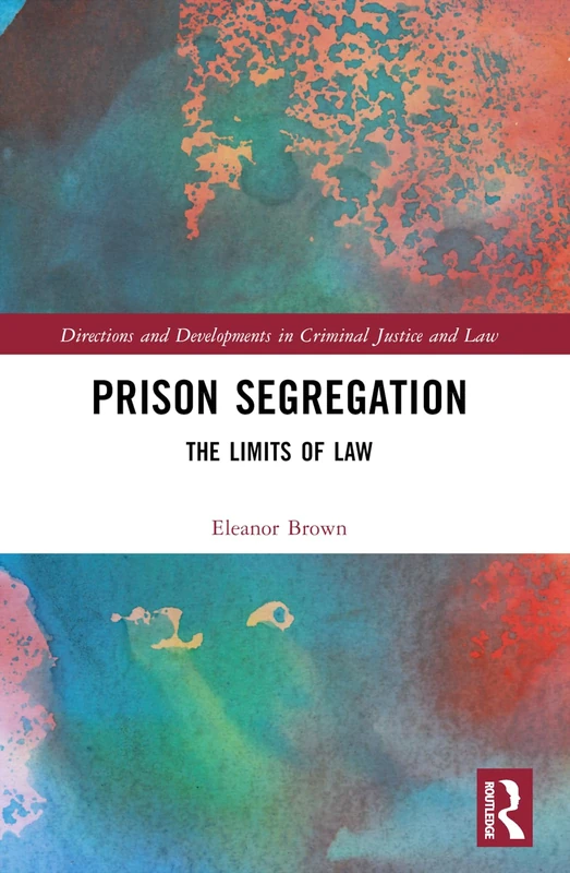 Prison Segregation: The Limits of Law (Directions and Developments in Criminal Justice and Law)