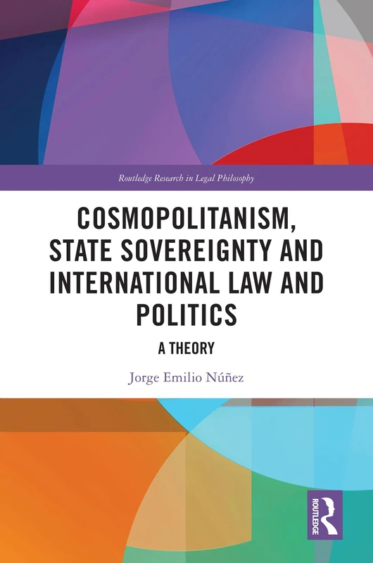 Cosmopolitanism, State Sovereignty and International Law and Politics: A Theory (Routledge Research in Legal Philosophy)