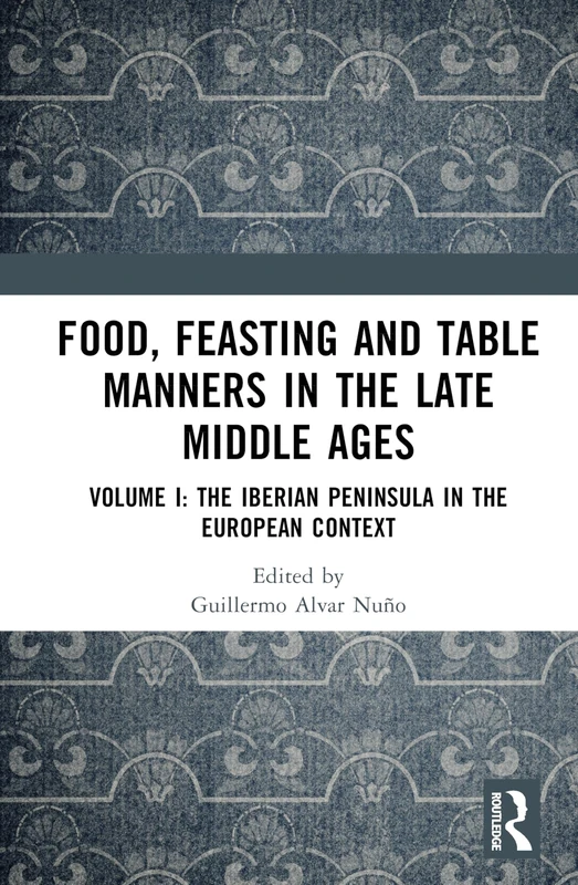 Food, Feasting and Table Manners in the Late Middle Ages: Volume I: The Iberian Peninsula in the European Context: 1