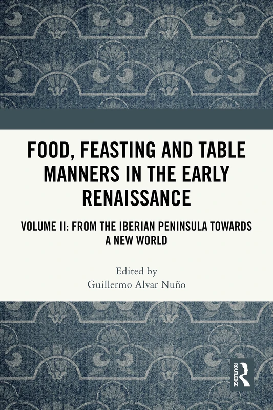 Food, Feasting and Table Manners in the Early Renaissance: Volume II: From the Iberian Peninsula towards a New World