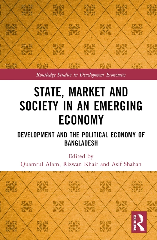 State, Market and Society in an Emerging Economy: Development and the Political Economy of Bangladesh (Routledge Studies in Development Economics)