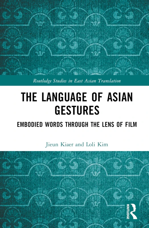 The Language of Asian Gestures: Embodied Words Through the Lens of Film (Routledge Studies in East Asian Translation)
