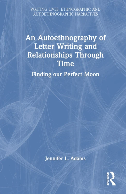 An Autoethnography of Letter Writing and Relationships Through Time: Finding our Perfect Moon (Writing Lives: Ethnographic Narratives)