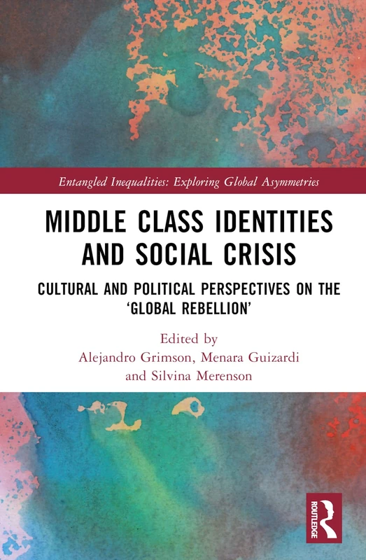 Middle Class Identities and Social Crisis: Cultural and Political Perspectives on the ‘Global Rebellion’ (Entangled Inequalities: Exploring Global Asymmetries)