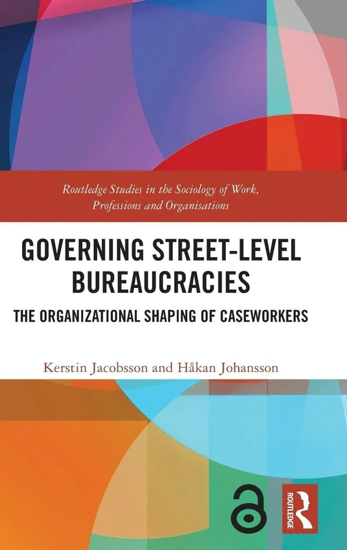 Governing Street-Level Bureaucracies: The Organizational Shaping of Caseworkers (Routledge Studies in the Sociology of Work, Professions and Organisations)