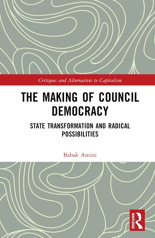 The Making of Council Democracy: State Transformation and Radical Possibilities (Critiques and Alternatives to Capitalism)