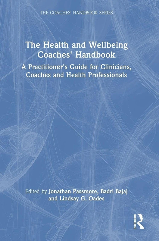 The Health and Wellbeing Coaches' Handbook: A Practitioner's Guide for Clinicians, Coaches and Health Professionals (The Coaches' Handbook Series)