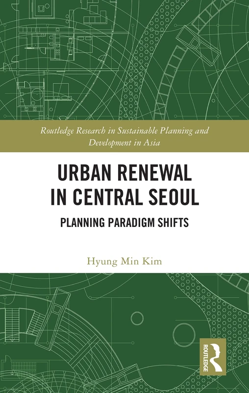 Urban Renewal in Central Seoul: Planning Paradigm Shifts (Routledge Research in Sustainable Planning and Development in Asia)