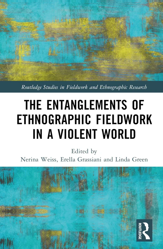 The Entanglements of Ethnographic Fieldwork in a Violent World (Routledge Studies in Fieldwork and Ethnographic Research)