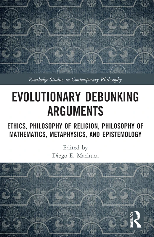 Evolutionary Debunking Arguments: Ethics, Philosophy of Religion, Philosophy of Mathematics, Metaphysics, and Epistemology (Routledge Studies in Contemporary Philosophy)
